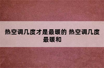 热空调几度才是最暖的 热空调几度最暖和